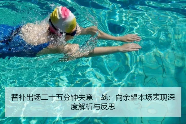 替补出场二十五分钟失意一战:向余望本场表现深度解析与反思